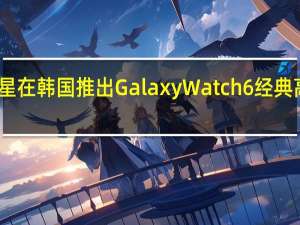 三星在韩国推出 Galaxy Watch 6 经典高尔夫版