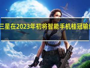 三星在2023年初将智能手机桂冠输给苹果