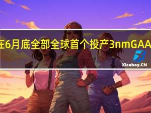 三星在6月底全部全球首个投产3nm GAA晶体管芯片