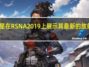 三星在RSNA2019上展示其最新的放射学创新