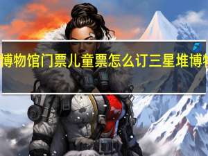 三星堆博物馆门票儿童票怎么订 三星堆博物馆预约门票