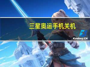 三星奥运手机关机（三星奥运手机）