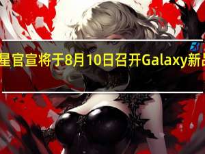 三星官宣将于8月10日召开Galaxy新品发布会