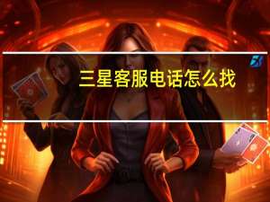 三星客服电话怎么找（三星客服电话）