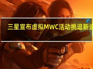 三星宣布虚拟MWC活动挑逗新设备