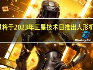 三星将于2023年三星技术日推出人形机器人计划