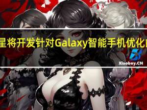 三星将开发针对 Galaxy 智能手机优化的处理器