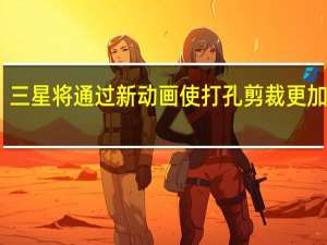 三星将通过新动画使打孔剪裁更加高效