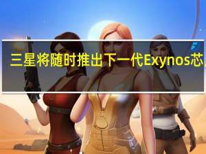 三星将随时推出下一代Exynos芯片组