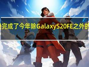 三星已经完成了今年除Galaxy S20 FE之外的所有主要发布