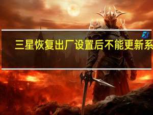 三星恢复出厂设置后不能更新系统（三星恢复出厂设置）
