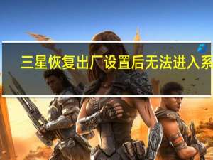 三星恢复出厂设置后无法进入系统（三星恢复出厂设置）