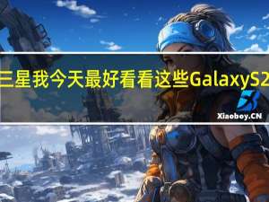三星我今天最好看看这些GalaxyS22升级