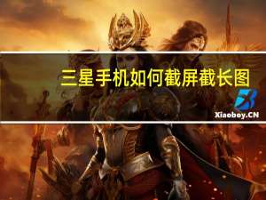 三星手机如何截屏截长图（三星手机如何截屏）