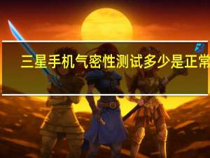 三星手机气密性测试多少是正常的