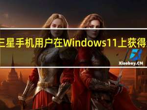 三星手机用户在Windows 11上获得新功能