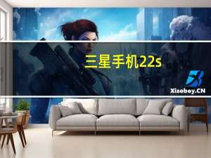 三星手机22s（三新手机）