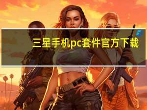 三星手机pc套件官方下载（三星pc套件）