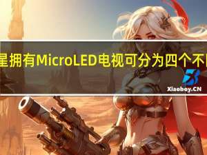 三星拥有MicroLED电视可分为四个不同的屏幕