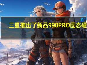 三星推出了新品990PRO固态硬盘