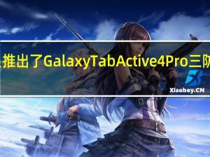 三星推出了GalaxyTabActive4Pro三防平板电脑