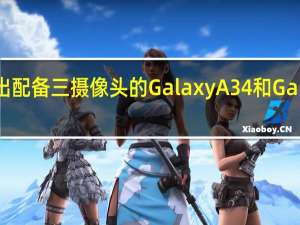 三星推出配备三摄像头的GalaxyA34和GalaxyA54手机