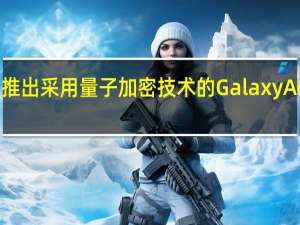 三星推出采用量子加密技术的Galaxy A Quantum