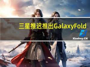 三星推迟推出GalaxyFold