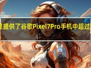 三星提供了谷歌Pixel 7 Pro手机中超过50%的组件