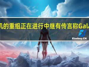 三星旗舰智能手机的重组正在进行中 继有传言称Galaxy Note系列即将结束