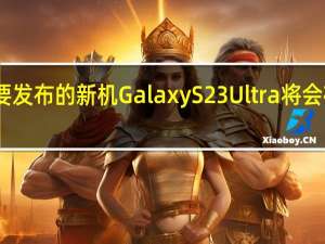 三星明年将要发布的新机GalaxyS23Ultra将会在影像上有大升级