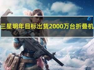 三星明年目标出货2000万台折叠机