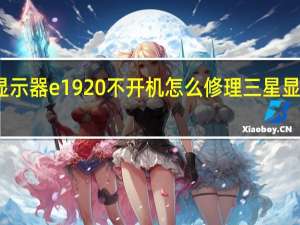 三星显示器e1920不开机怎么修理 三星显示器维修点