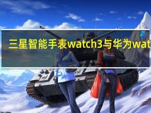 三星智能手表watch3与华为watch3（2019年第三季度 苹果占据了智能手表市场近一半的份额 三星依然遥遥领先）