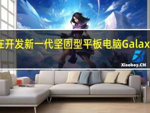 三星正在开发新一代坚固型平板电脑 Galaxy Tab Active 5