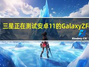 三星正在测试安卓11的GalaxyZFold2