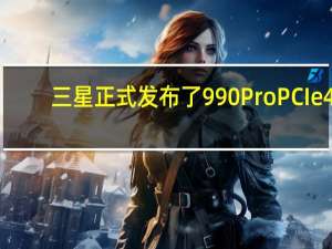 三星正式发布了990ProPCIe4.0NVMeM.2固态硬盘