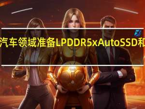 三星电子为汽车领域准备LPDDR5x AutoSSD和GDDR7解决方案