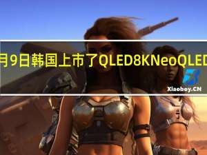 三星电子在3月9日韩国上市了QLED8K NeoQLED QDOLED电视新品