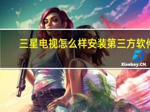 三星电视怎么样安装第三方软件（三星电视怎么样）