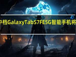 三星的中档GalaxyTabS7FE5G智能手机将配备高端电池