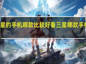 三星的手机哪款比较好看 三星哪款手机最好用