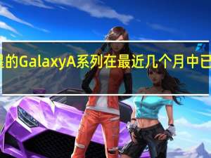 三星的Galaxy A系列在最近几个月中已全面更新