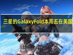 三星的GalaxyFold本周五在美国发售