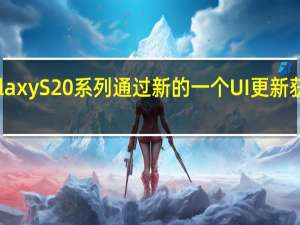 三星的Galaxy S20系列通过新的一个UI更新获得Note 20功能