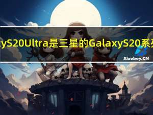 三星的GalaxyS20Ultra是三星的GalaxyS20系列产品中最大