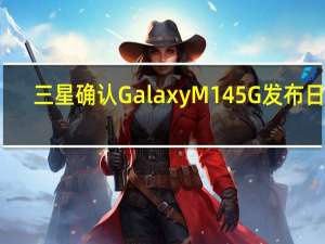 三星确认GalaxyM145G发布日期