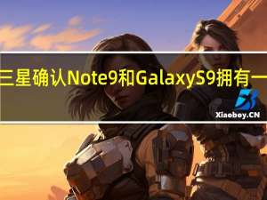三星确认Note 9和Galaxy S9拥有一个UI 2.5