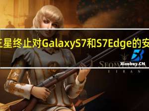 三星终止对Galaxy S7和S7 Edge的安全支持