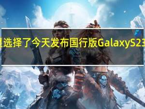 三星选择了今天发布国行版GalaxyS23系列手机